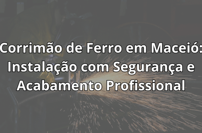 Corrimão de Ferro em Maceió: Instalação com Segurança e Acabamento Profissional
