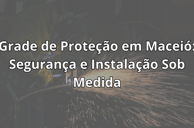 Grade de Proteção em Maceió: Segurança e Instalação Sob Medida